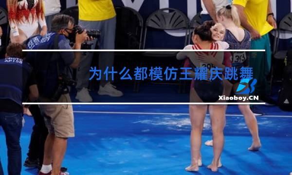为什么都模仿王耀庆跳舞