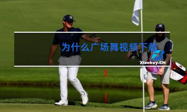 为什么广场舞视频下载