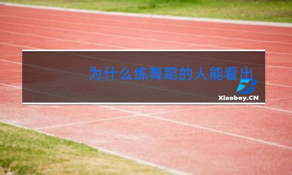 为什么练舞蹈的人能看出来