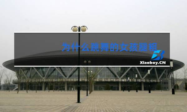 为什么跳舞的女孩腿粗图片