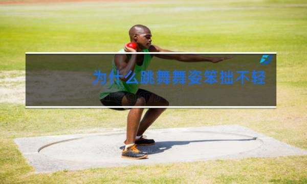 为什么跳舞舞姿笨拙不轻盈