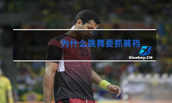 为什么跳舞要抓裤裆