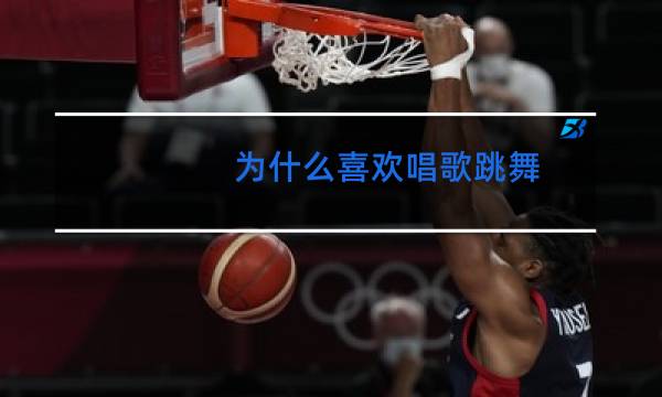 为什么喜欢唱歌跳舞