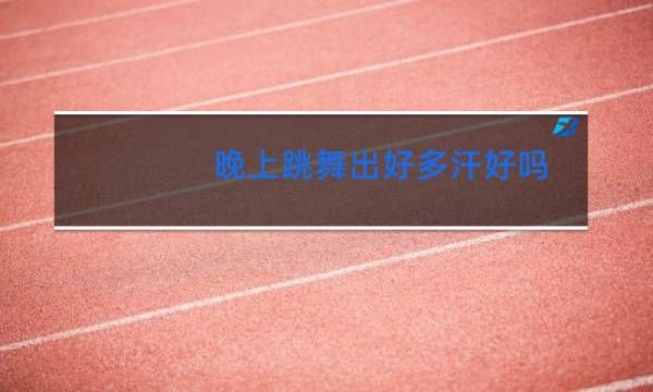 晚上跳舞出好多汗好吗