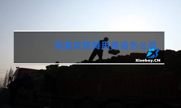 我喜欢跳舞用英语怎么说ilikethat