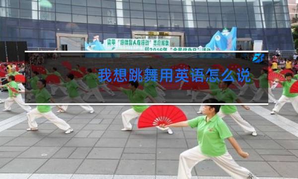 我想跳舞用英语怎么说