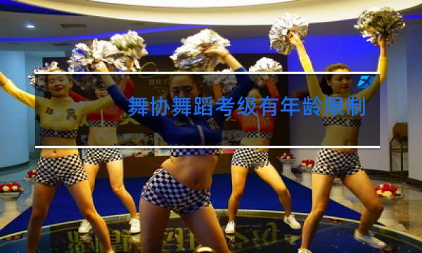 舞协舞蹈考级有年龄限制吗