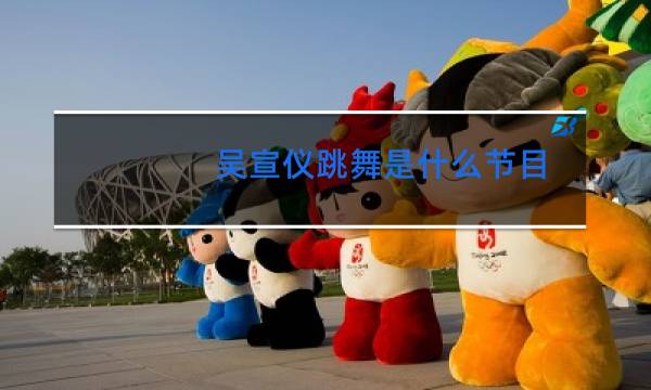 吴宣仪跳舞是什么节目