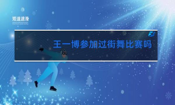 王一博参加过街舞比赛吗