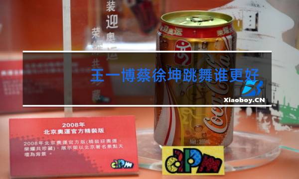 王一博蔡徐坤跳舞谁更好