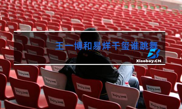 王一博和易烊千玺谁跳舞好
