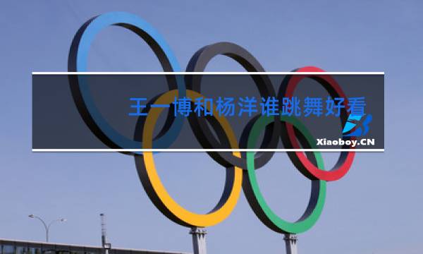 王一博和杨洋谁跳舞好看