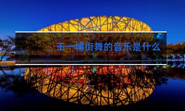 王一博街舞的音乐是什么歌