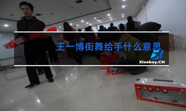 王一博街舞给手什么意思