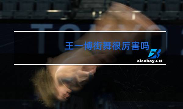 王一博街舞很厉害吗