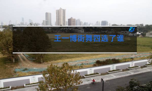 王一博街舞四选了谁