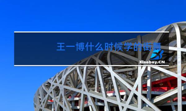 王一博什么时候学的街舞