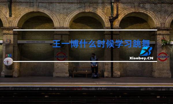 王一博什么时候学习跳舞