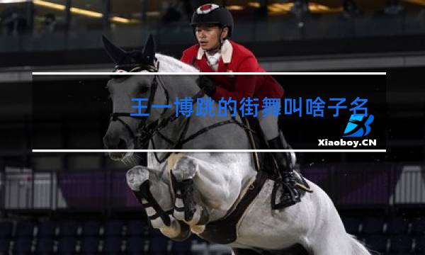 王一博跳的街舞叫啥子名字