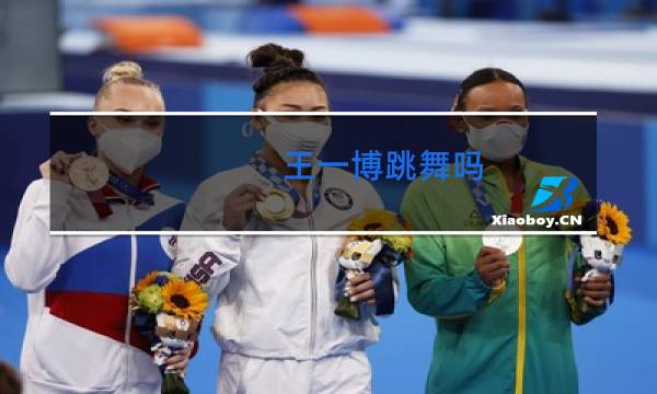 王一博跳舞吗