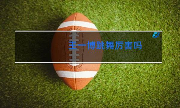 王一博跳舞厉害吗