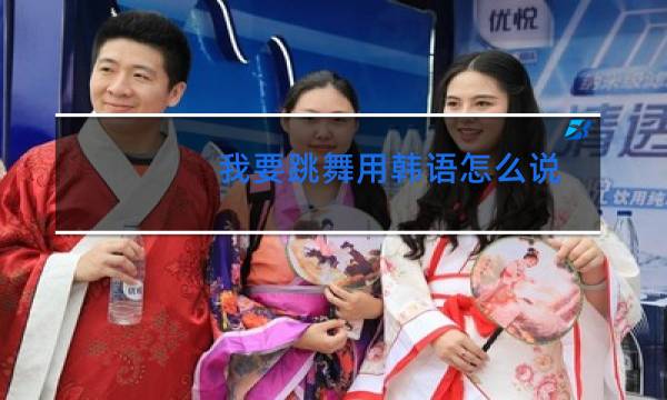 我要跳舞用韩语怎么说