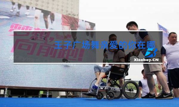 王子广场舞亲爱的你在哪里背面滨示图片