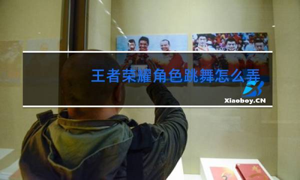 王者荣耀角色跳舞怎么弄