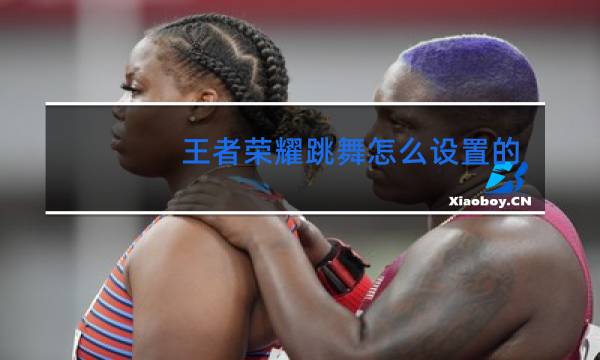 王者荣耀跳舞怎么设置的图片