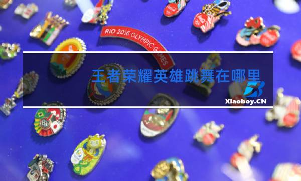 王者荣耀英雄跳舞在哪里