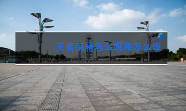 王者荣耀怎么跳舞怎么设置