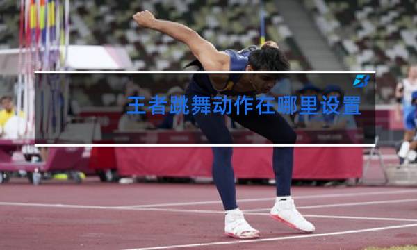 王者跳舞动作在哪里设置