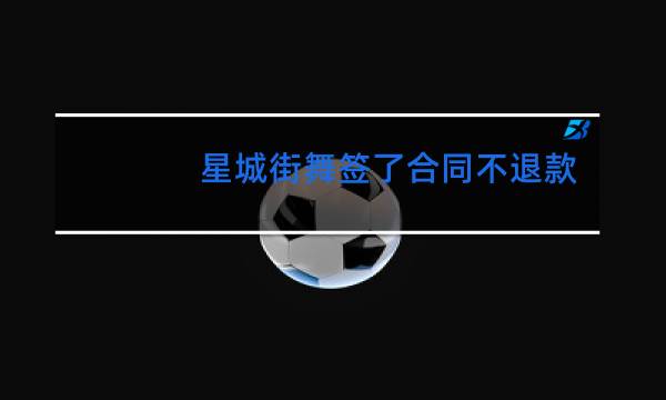星城街舞签了合同不退款合法吗
