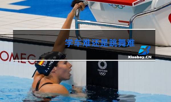 学车难还是跳舞难