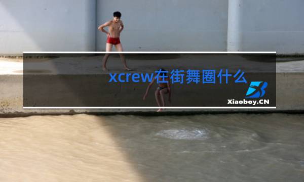 xcrew在街舞圈什么水平图片