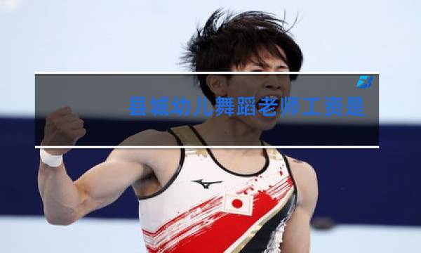 县城幼儿舞蹈老师工资是多少