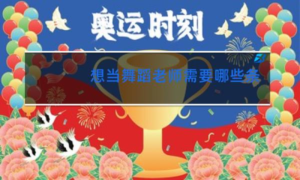 想当舞蹈老师需要哪些条件