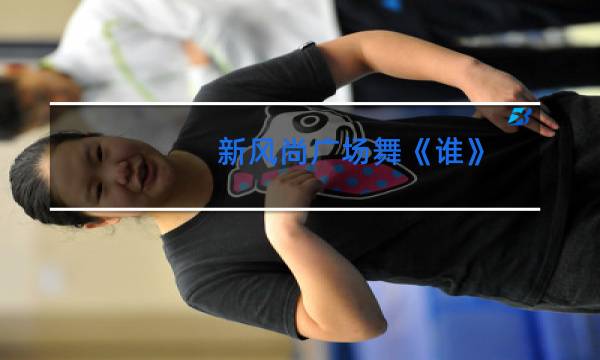 新风尚广场舞《谁》