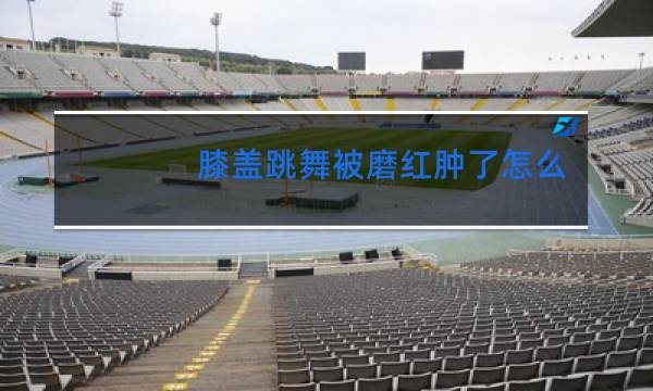 膝盖跳舞被磨红肿了怎么办