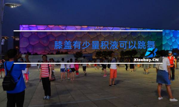 膝盖有少量积液可以跳舞吗图片