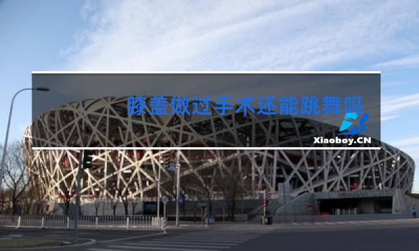 膝盖做过手术还能跳舞吗图片