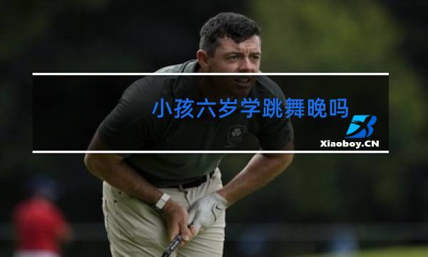 小孩六岁学跳舞晚吗