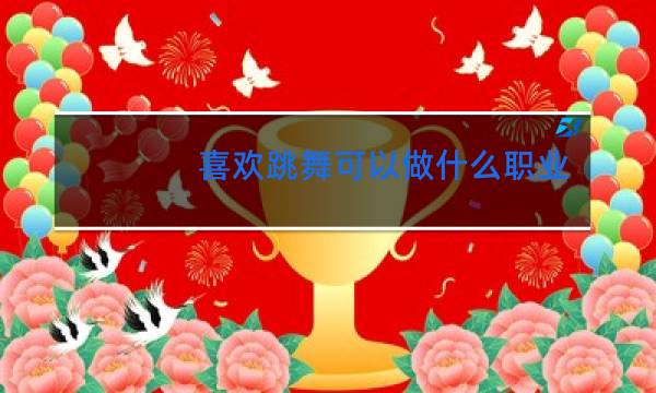 喜欢跳舞可以做什么职业