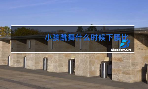 小孩跳舞什么时候下腰比较适合