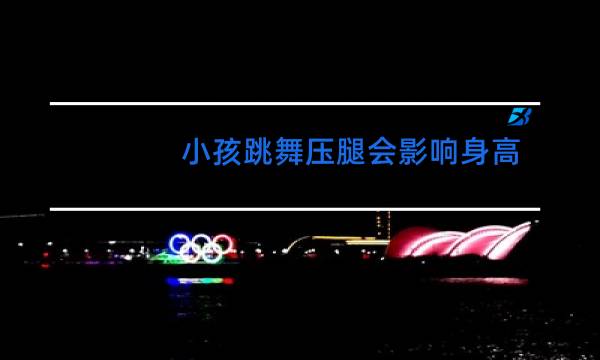 小孩跳舞压腿会影响身高吗