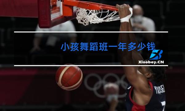 小孩舞蹈班一年多少钱