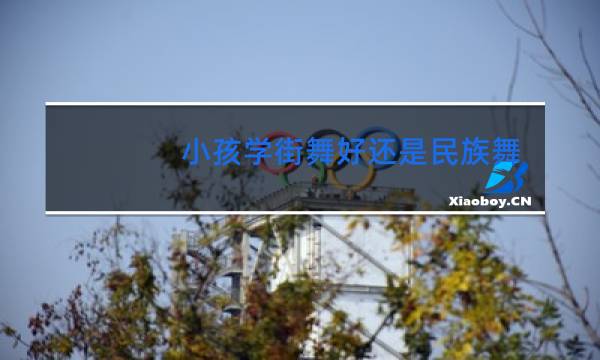 小孩学街舞好还是民族舞好