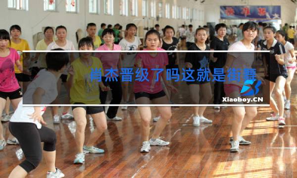 肖杰晋级了吗这就是街舞