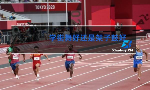 学街舞好还是架子鼓好