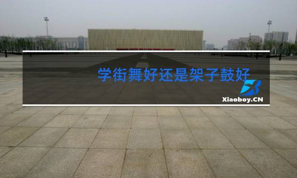 学街舞好还是架子鼓好